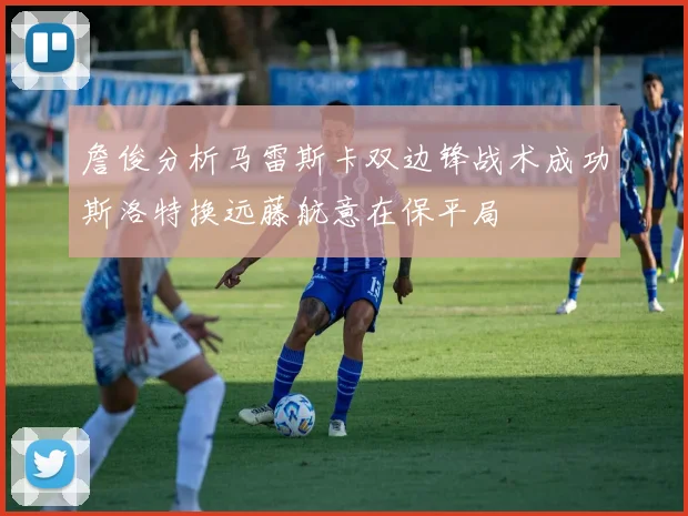 詹俊分析马雷斯卡双边锋战术成功斯洛特换远藤航意在保平局