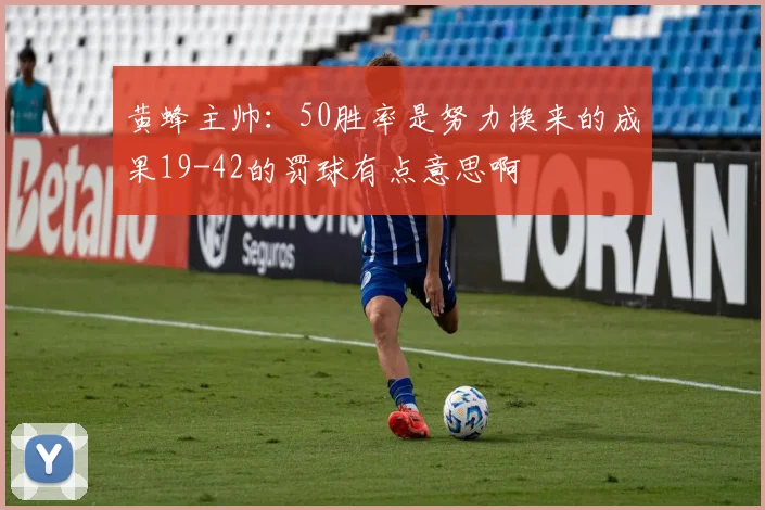 黄蜂主帅：50胜率是努力换来的成果19-42的罚球有点意思啊