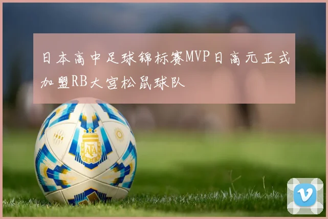 日本高中足球锦标赛MVP日高元正式加盟RB大宫松鼠球队
