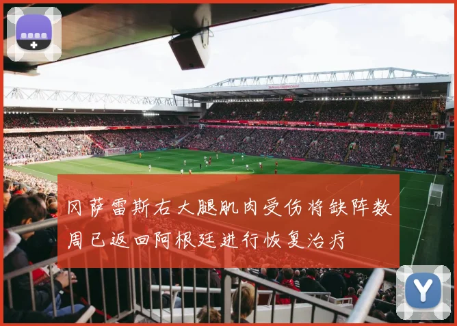 冈萨雷斯右大腿肌肉受伤将缺阵数周已返回阿根廷进行恢复治疗