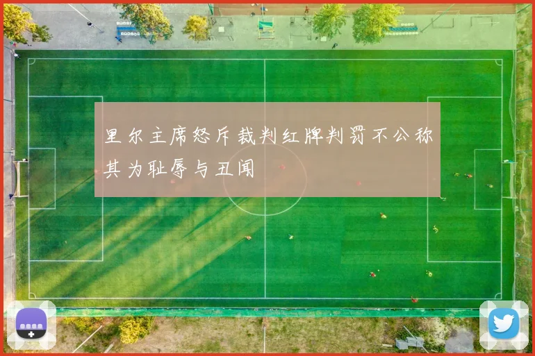 里尔主席怒斥裁判红牌判罚不公称其为耻辱与丑闻
