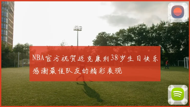 NBA官方祝贺迈克康利38岁生日快乐感谢最佳队友的精彩表现