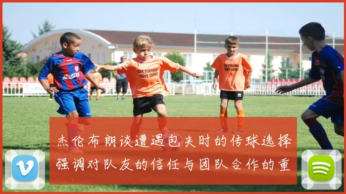 杰伦布朗谈遭遇包夹时的传球选择强调对队友的信任与团队合作的重要性