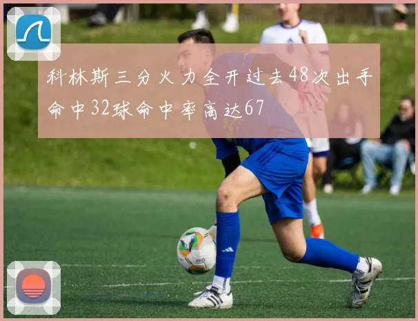 科林斯三分火力全开过去48次出手命中32球命中率高达67
