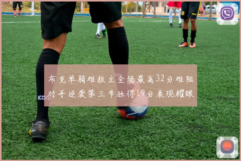 布克单骑难救主全场最高32分难阻对手逆袭第三节独得19分表现耀眼
