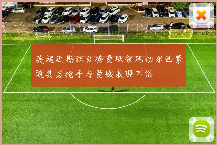 英超近期积分榜曼联领跑切尔西紧随其后枪手与曼城表现不俗