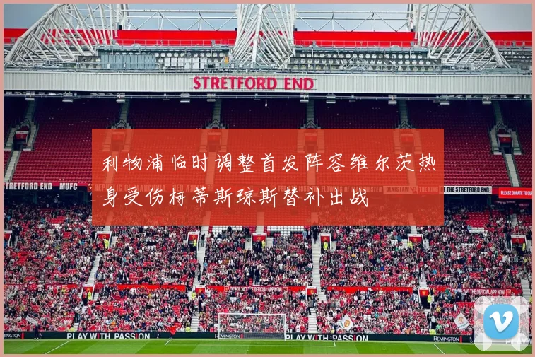 利物浦临时调整首发阵容维尔茨热身受伤柯蒂斯琼斯替补出战