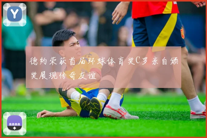 德约荣获首届环球体育奖C罗亲自颁奖展现传奇友谊
