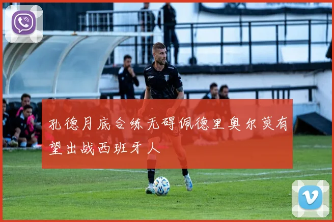 孔德月底合练无碍佩德里奥尔莫有望出战西班牙人