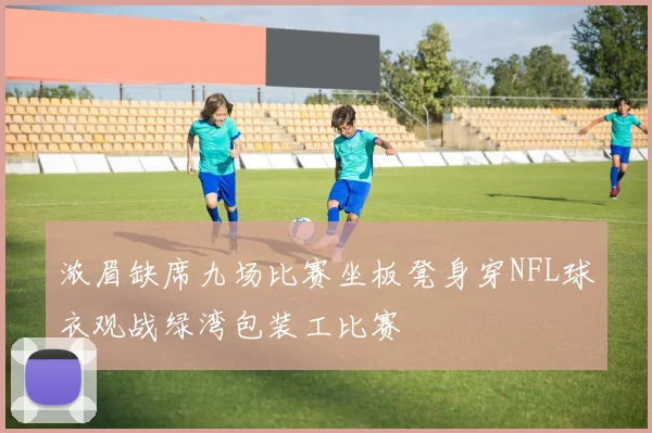 浓眉缺席九场比赛坐板凳身穿NFL球衣观战绿湾包装工比赛
