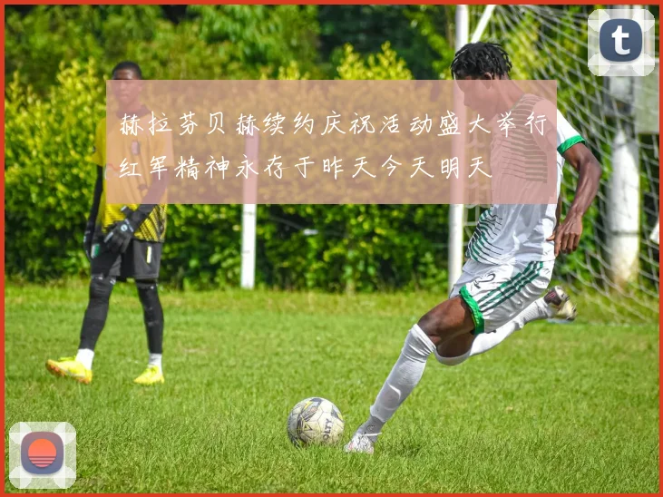 赫拉芬贝赫续约庆祝活动盛大举行红军精神永存于昨天今天明天