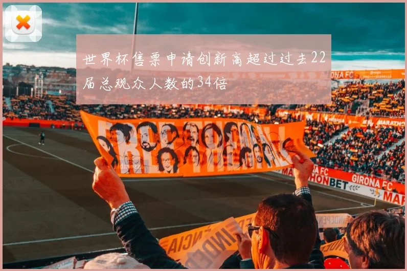 世界杯售票申请创新高超过过去22届总观众人数的34倍